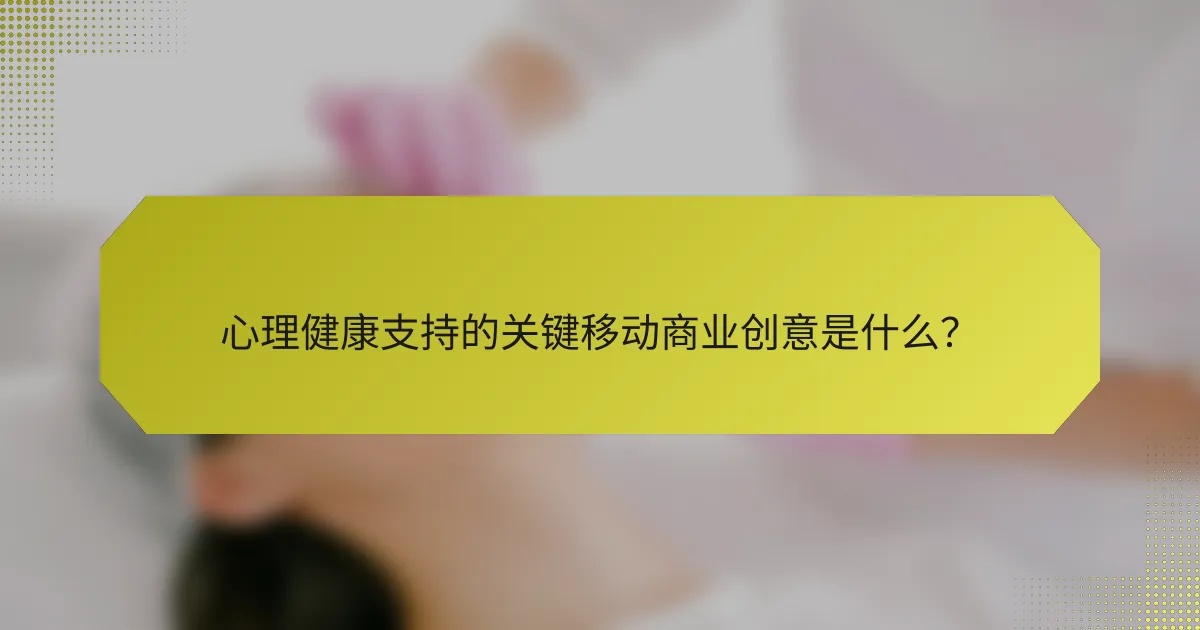 心理健康支持的关键移动商业创意是什么?
