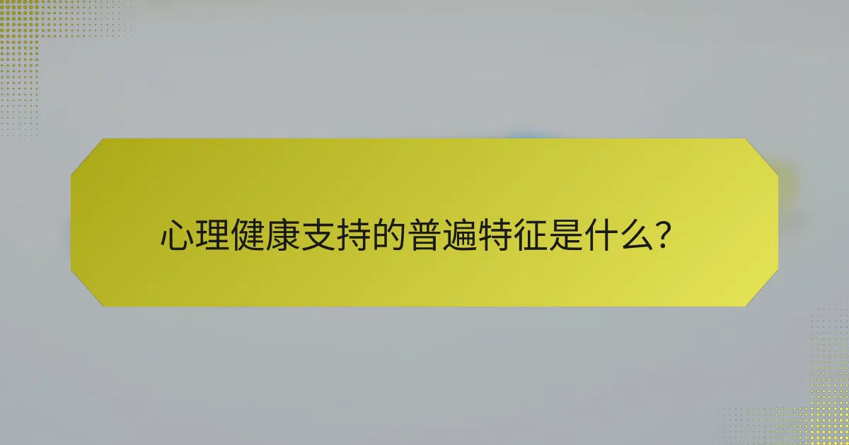 心理健康支持的普遍特征是什么？
