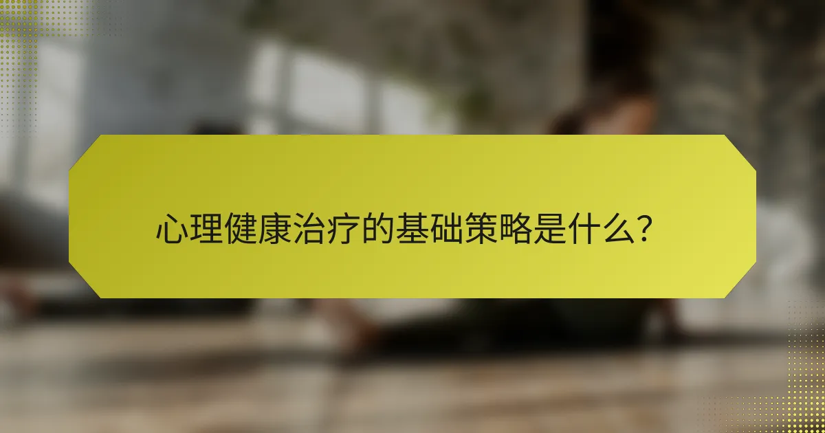 心理健康治疗的基础策略是什么？