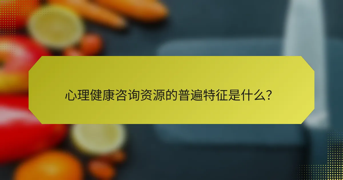 心理健康咨询资源的普遍特征是什么?