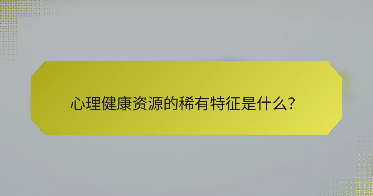 心理健康资源的稀有特征是什么？