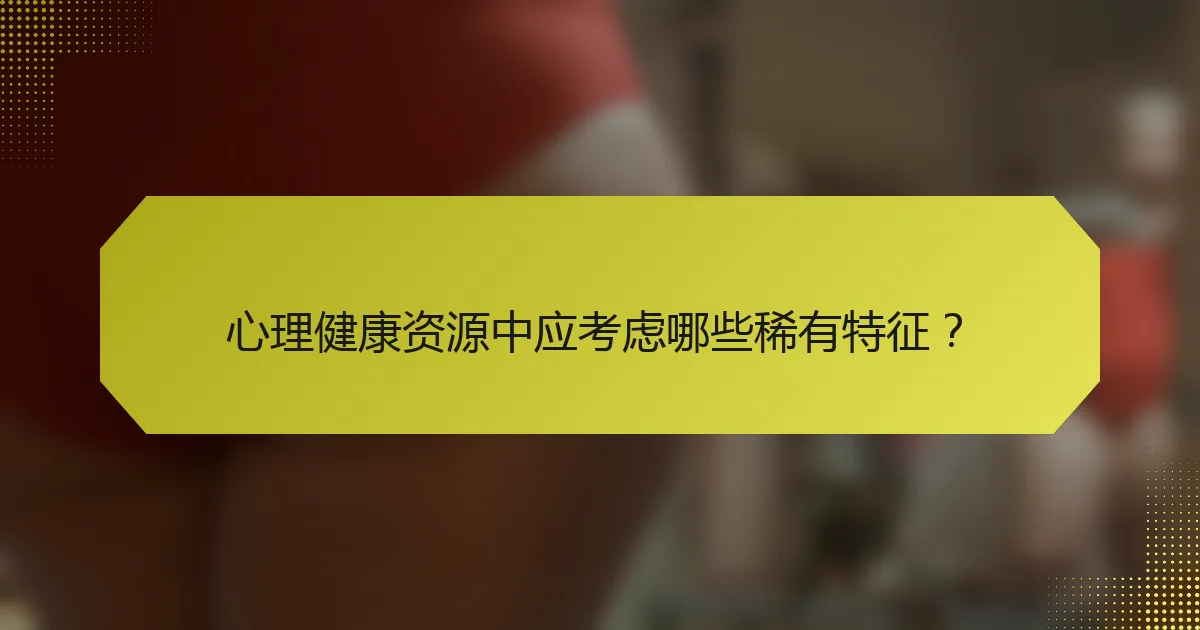 心理健康资源中应考虑哪些稀有特征?