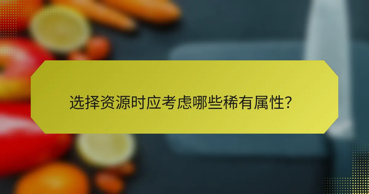 选择资源时应考虑哪些稀有属性?