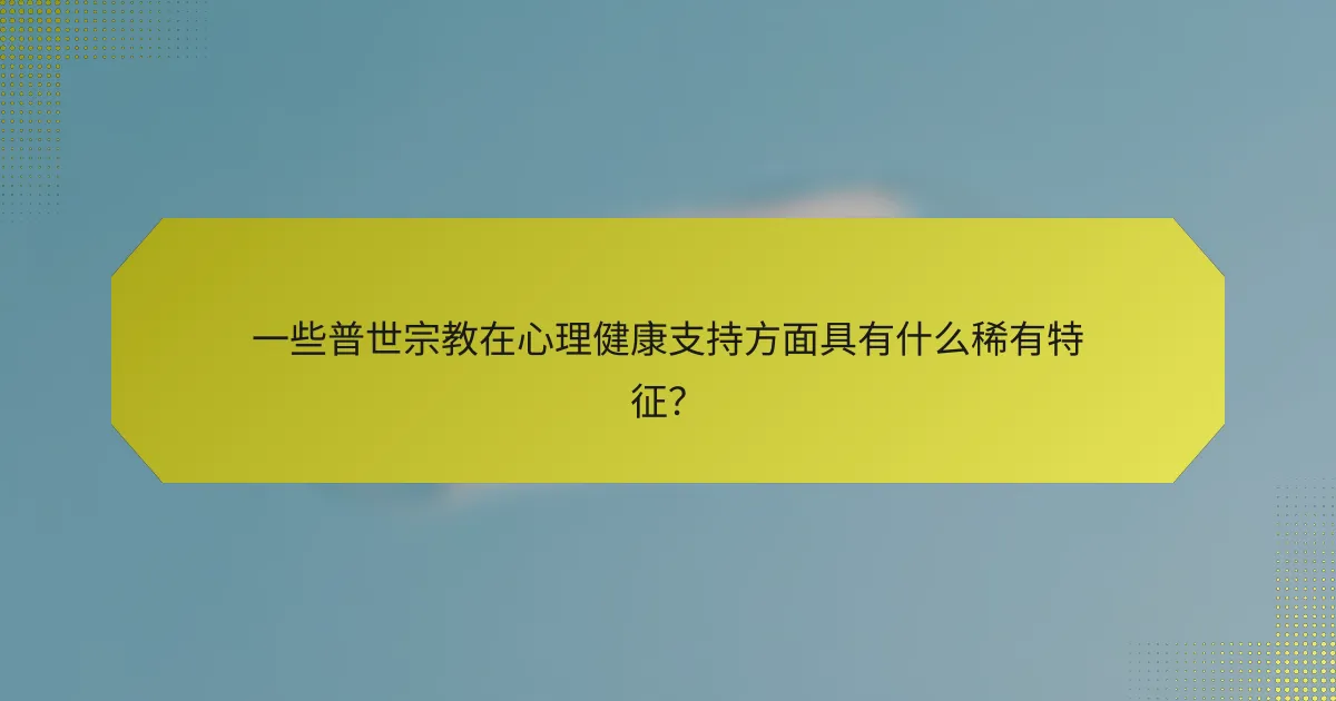 一些普世宗教在心理健康支持方面具有什么稀有特征?