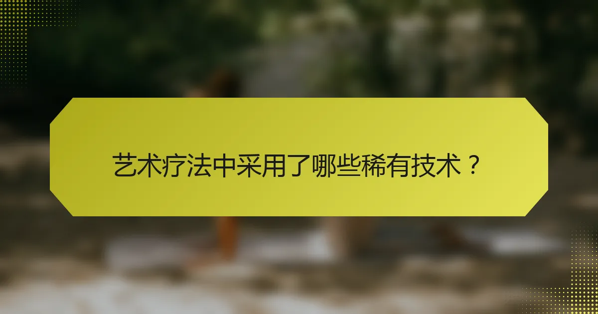 艺术疗法中采用了哪些稀有技术?