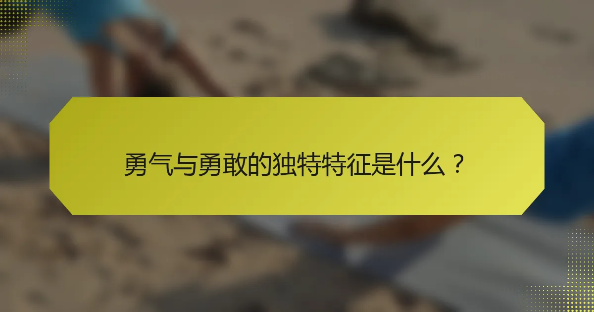 勇气与勇敢的独特特征是什么?