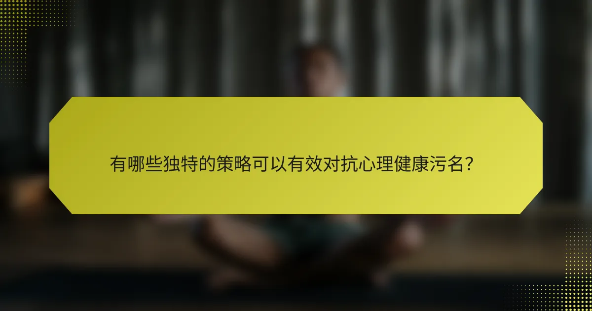 有哪些独特的策略可以有效对抗心理健康污名？
