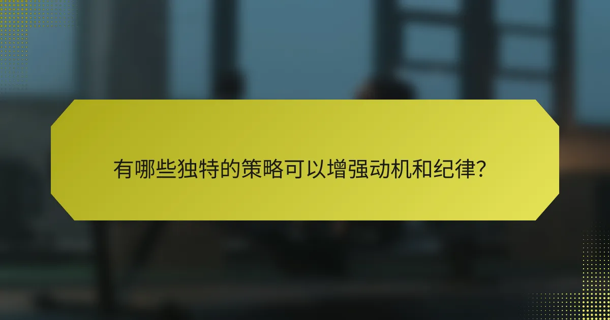 有哪些独特的策略可以增强动机和纪律?