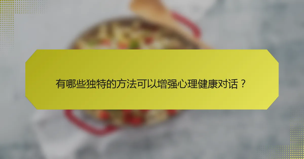 有哪些独特的方法可以增强心理健康对话?