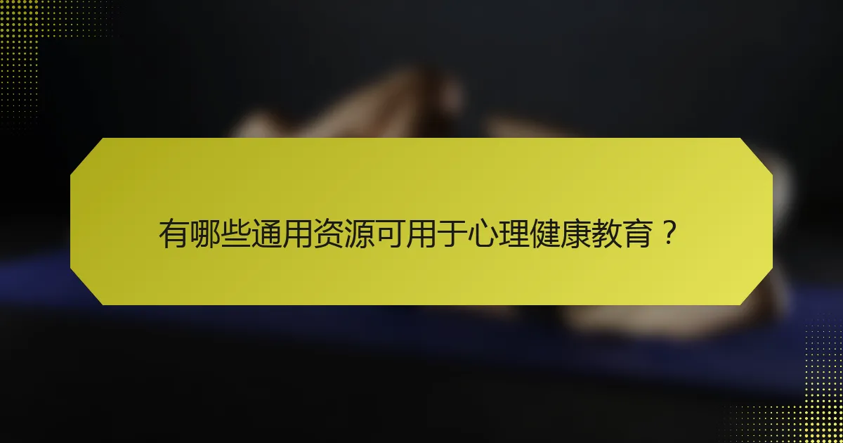 有哪些通用资源可用于心理健康教育？
