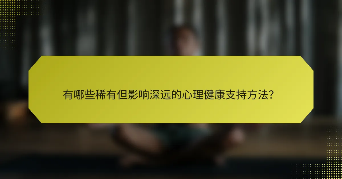 有哪些稀有但影响深远的心理健康支持方法？