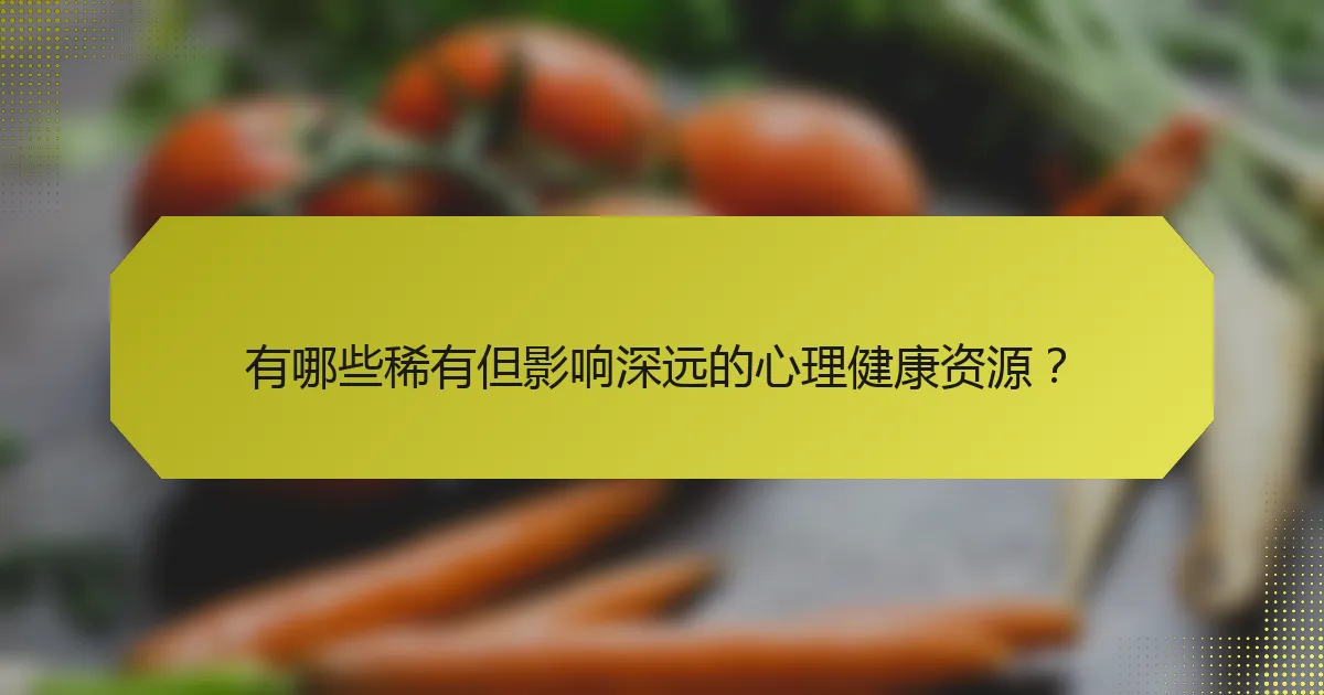 有哪些稀有但影响深远的心理健康资源？