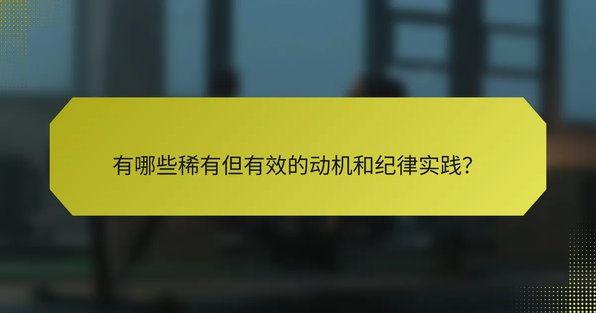 有哪些稀有但有效的动机和纪律实践?