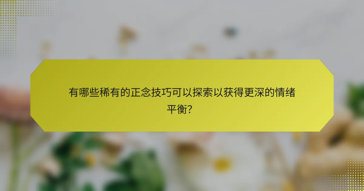 有哪些稀有的正念技巧可以探索以获得更深的情绪平衡?