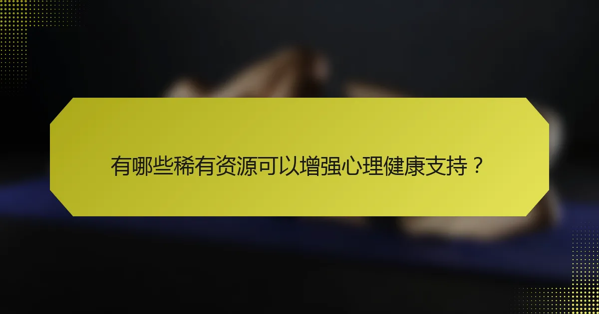 有哪些稀有资源可以增强心理健康支持？