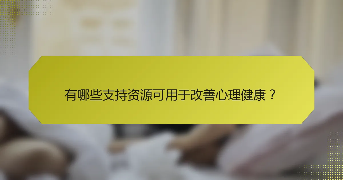 有哪些支持资源可用于改善心理健康?