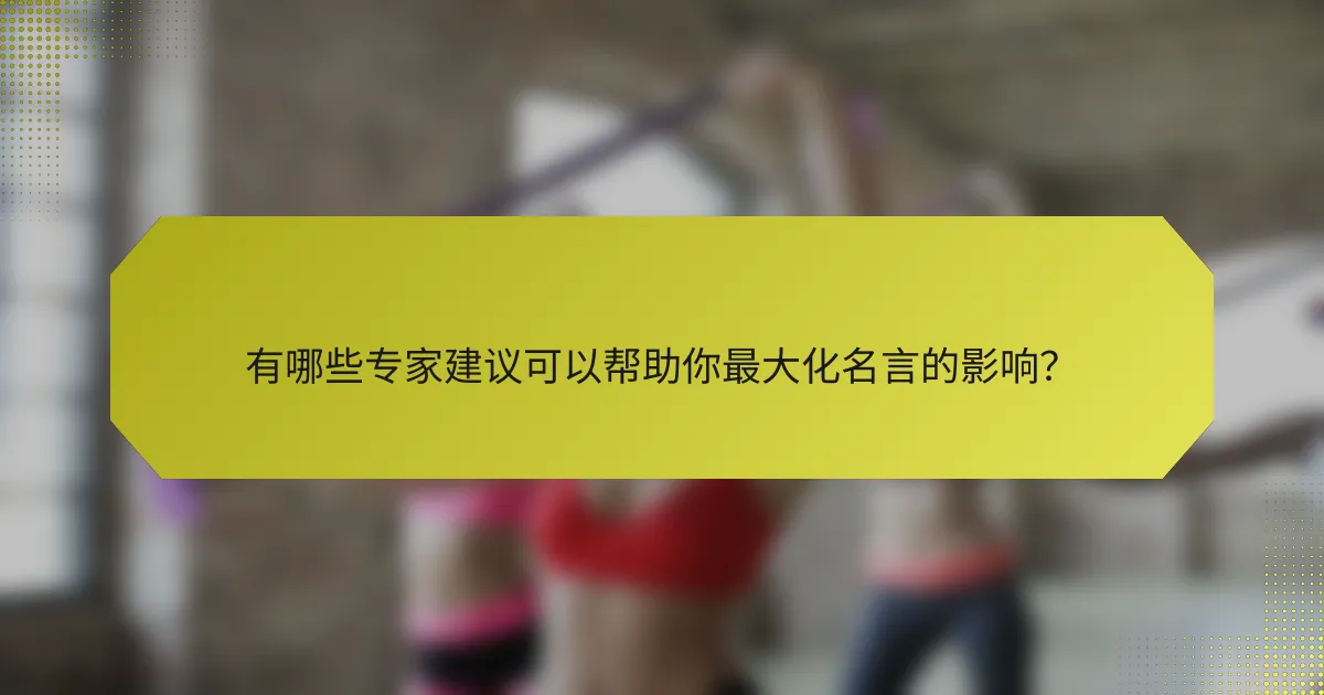 有哪些专家建议可以帮助你最大化名言的影响?