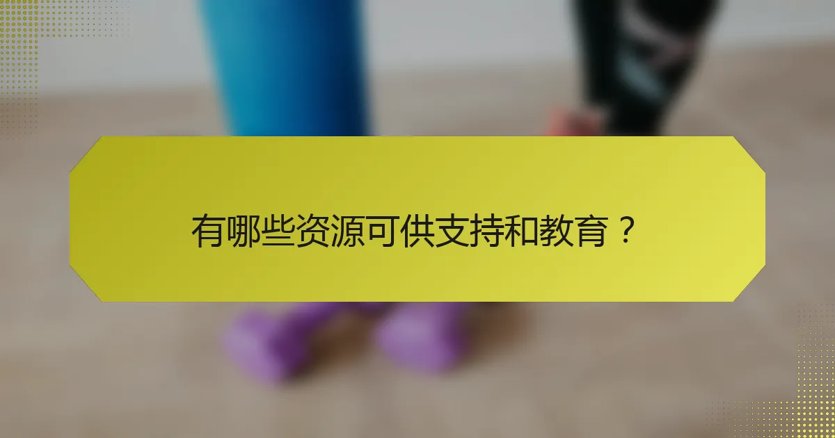 有哪些资源可供支持和教育？