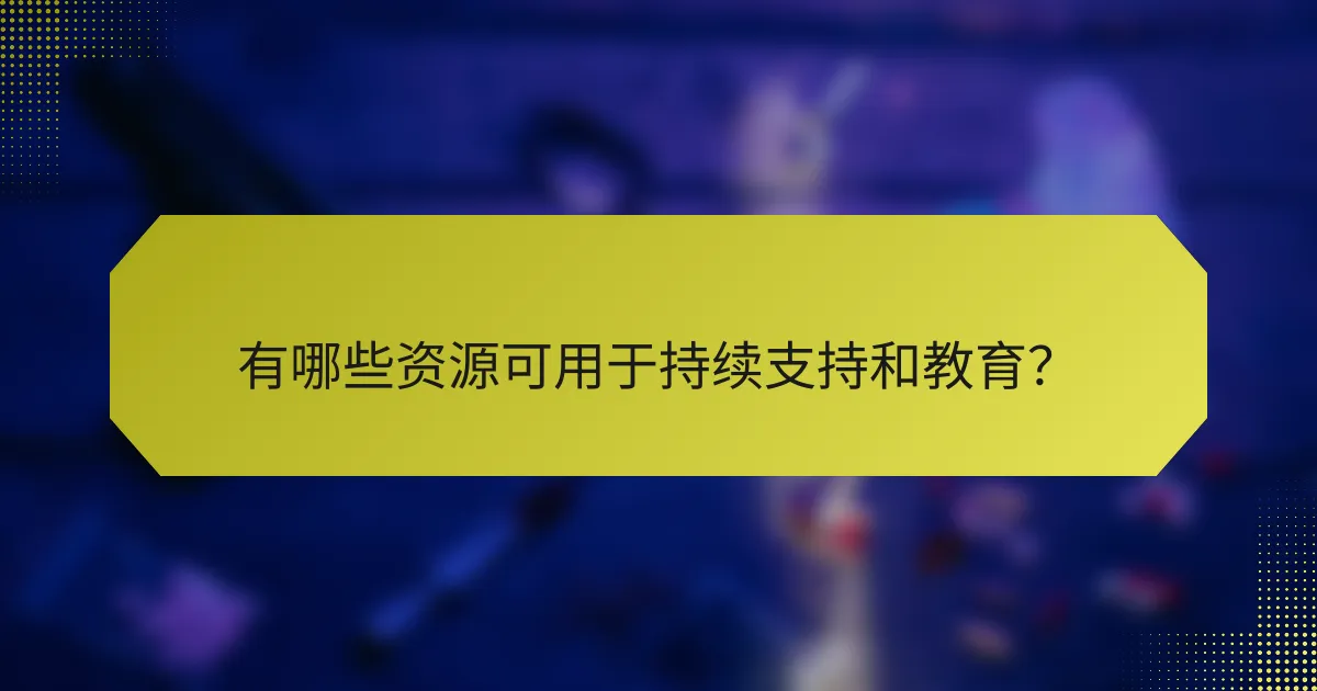 有哪些资源可用于持续支持和教育？
