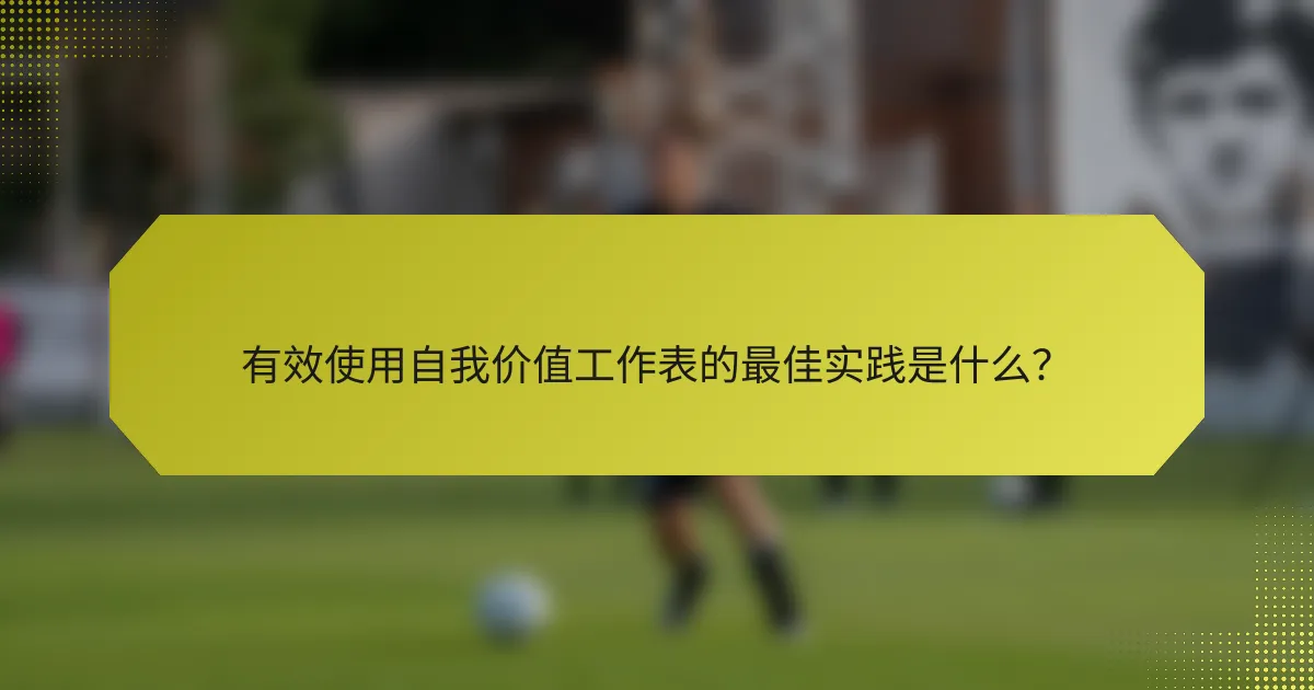 有效使用自我价值工作表的最佳实践是什么？