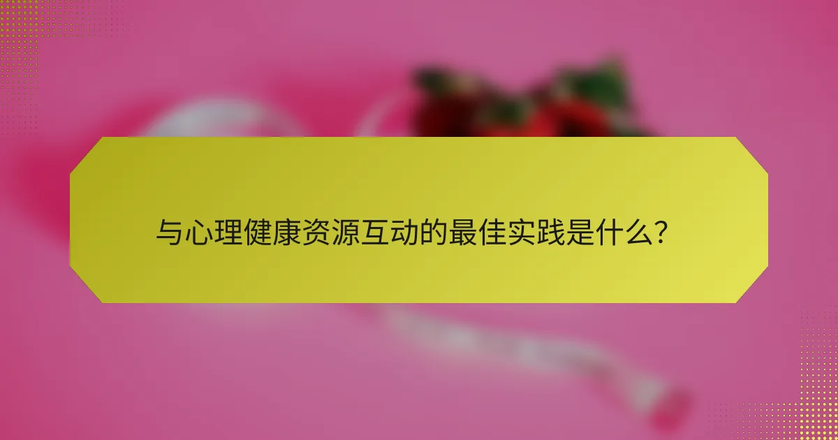 与心理健康资源互动的最佳实践是什么?