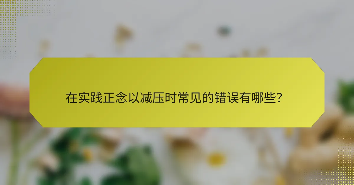 在实践正念以减压时常见的错误有哪些?
