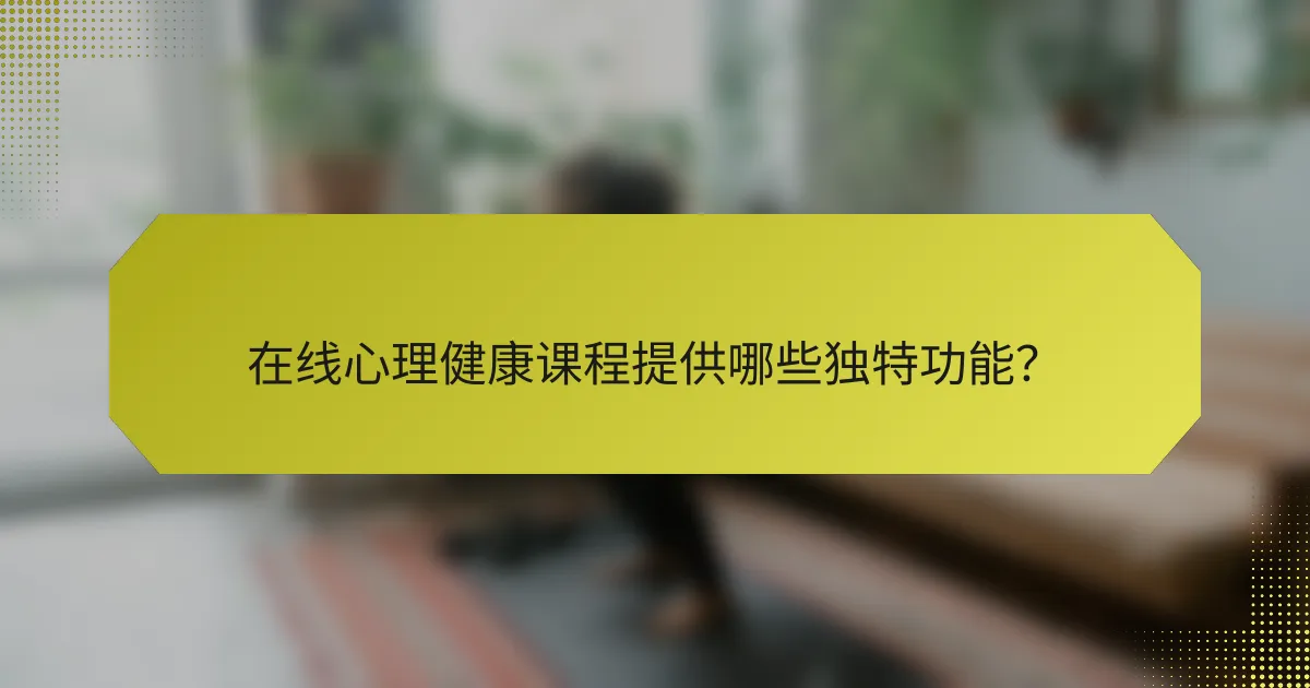 在线心理健康课程提供哪些独特功能？