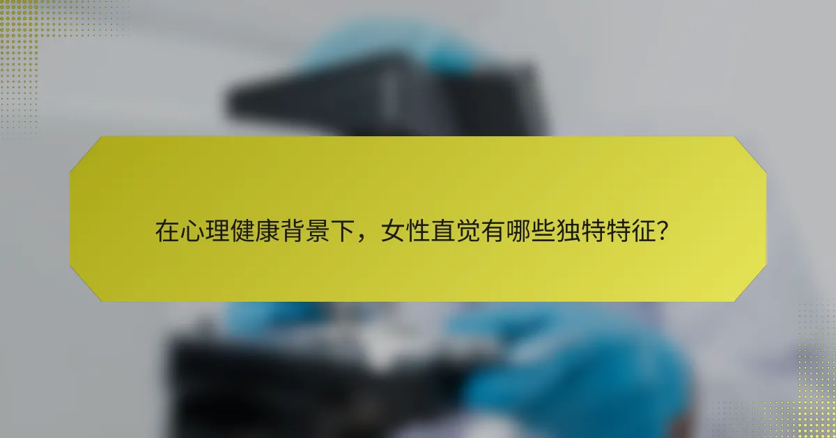 在心理健康背景下,女性直觉有哪些独特特征?