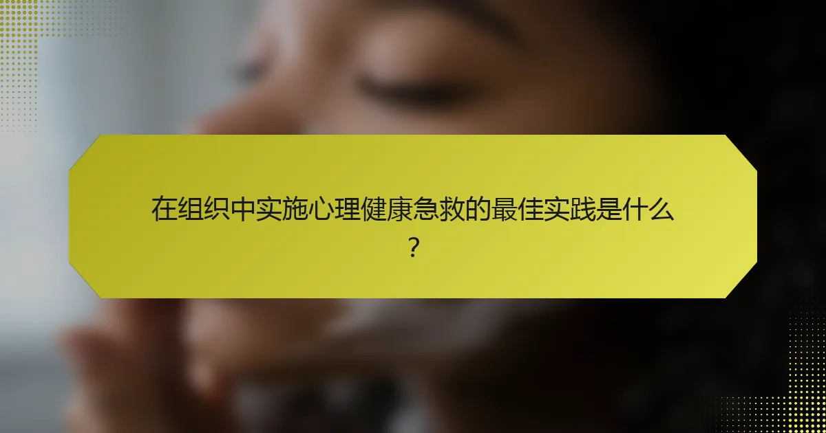 在组织中实施心理健康急救的最佳实践是什么？
