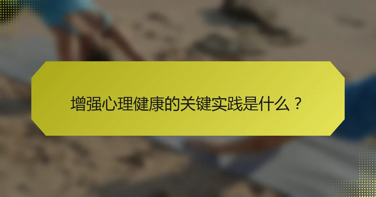 增强心理健康的关键实践是什么?