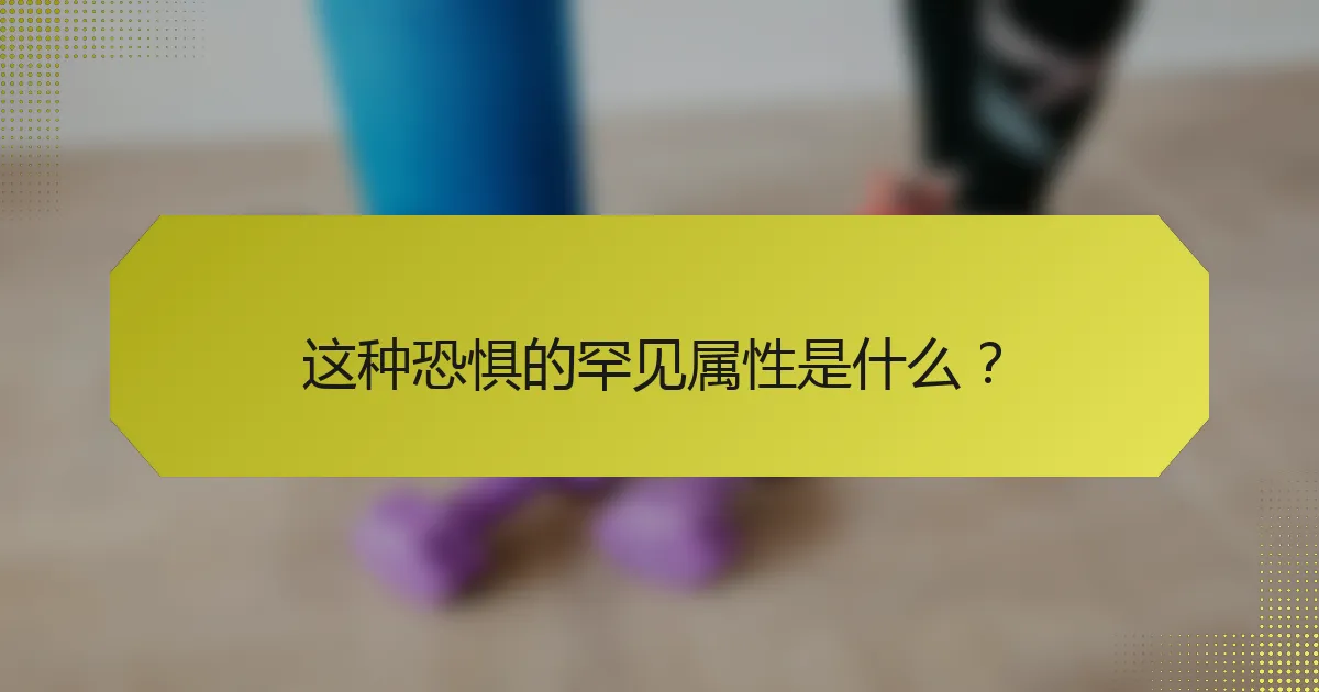 这种恐惧的罕见属性是什么？