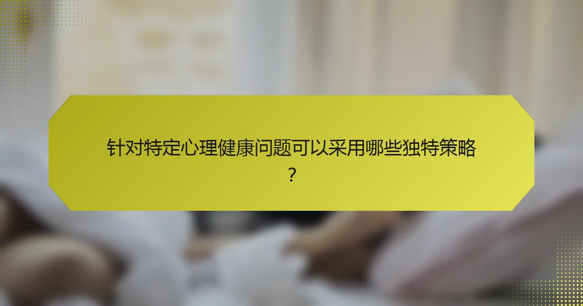针对特定心理健康问题可以采用哪些独特策略?