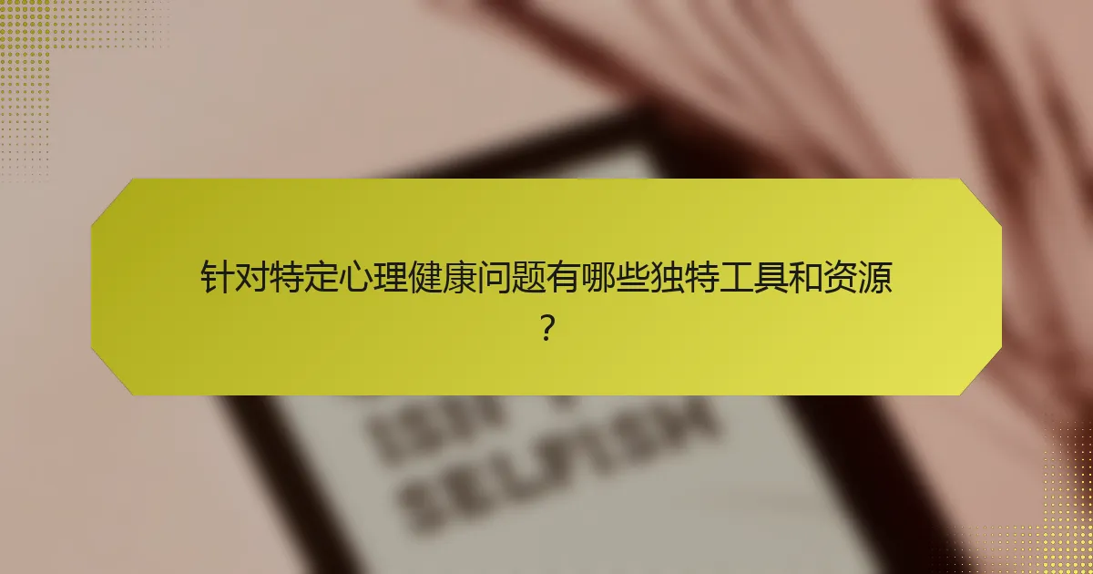 针对特定心理健康问题有哪些独特工具和资源?