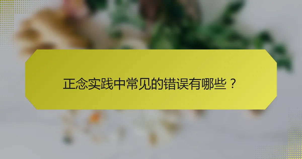 正念实践中常见的错误有哪些？