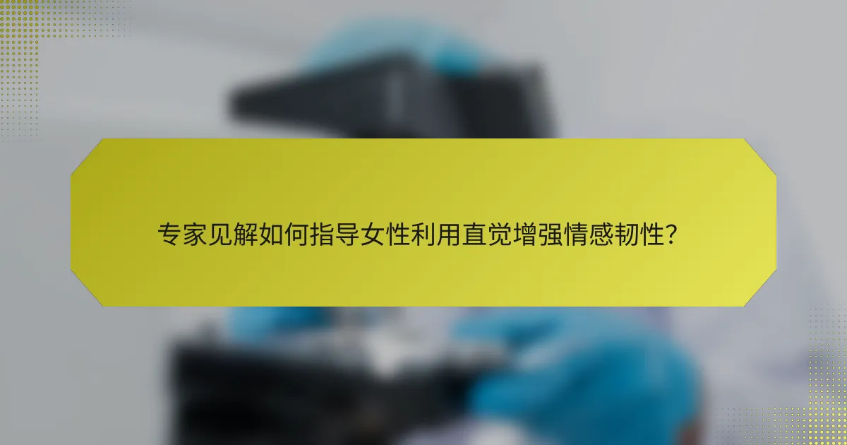 专家见解如何指导女性利用直觉增强情感韧性?